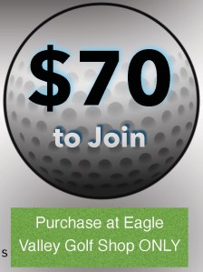 $70 to join, purchase at Eagle Valley Golf Shop Only